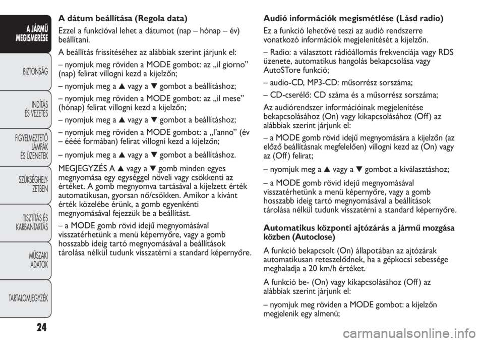 FIAT DUCATO 2011 Kezelési és karbantartási útmutató (in Hungarian) Audió információk megismétlése (Lásd radio)
Ez a funkció lehetővé teszi az audió rendszerre
vonatkozó információk megjelenítését a kijelzőn.
– Radio: a választott rádióállomás FIAT DUCATO 2011 Kezelési és karbantartási útmutató (in Hungarian) Audió információk megismétlése (Lásd radio)
Ez a funkció lehetővé teszi az audió rendszerre
vonatkozó információk megjelenítését a kijelzőn.
– Radio: a választott rádióállomás
