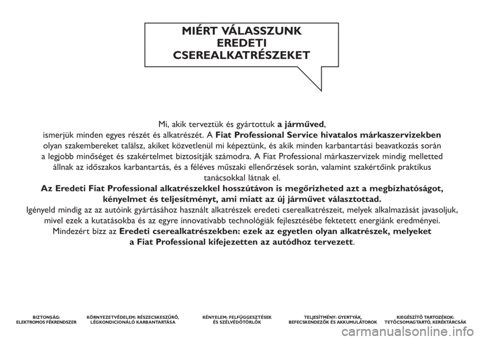 FIAT DUCATO 2012 Kezelési és karbantartási útmutató (in Hungarian) Mi, akik terveztük és gyártottuka járműved,
ismerjük minden egyes részét és alkatrészét. A Fiat Professional Service hivatalos márkaszervizekben
olyan szakembereket találsz, akiket köz FIAT DUCATO 2012 Kezelési és karbantartási útmutató (in Hungarian) Mi, akik terveztük és gyártottuka járműved,
ismerjük minden egyes részét és alkatrészét. A Fiat Professional Service hivatalos márkaszervizekben
olyan szakembereket találsz, akiket köz