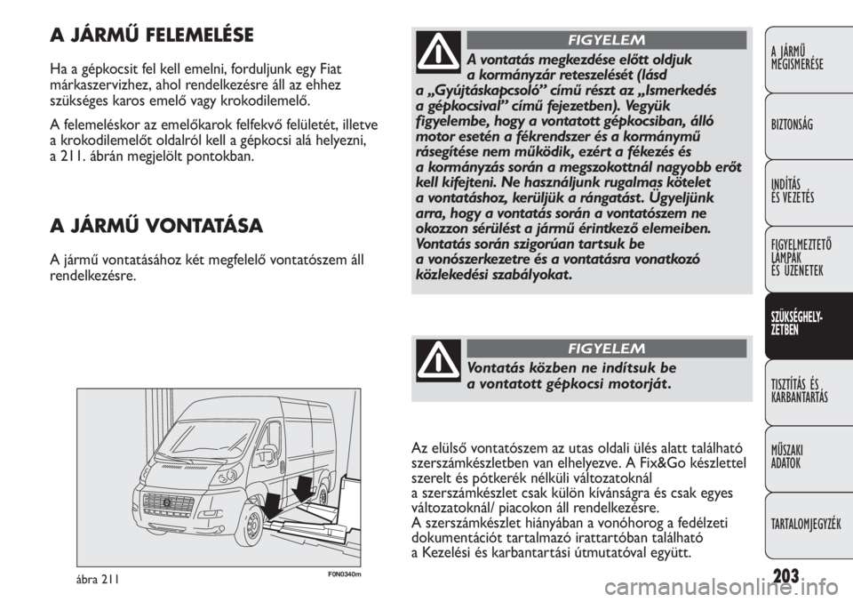 FIAT DUCATO 2013 Kezelési és karbantartási útmutató (in Hungarian) 203F0N0340mábra 211
A JÁRMŰ FELEMELÉSE
Ha a gépkocsit fel kell emelni, forduljunk egy Fiat
márkaszervizhez, ahol rendelkezésre áll az ehhez
szükséges karos emelő vagy krokodilemelő.
A fel FIAT DUCATO 2013 Kezelési és karbantartási útmutató (in Hungarian) 203F0N0340mábra 211
A JÁRMŰ FELEMELÉSE
Ha a gépkocsit fel kell emelni, forduljunk egy Fiat
márkaszervizhez, ahol rendelkezésre áll az ehhez
szükséges karos emelő vagy krokodilemelő.
A fel
