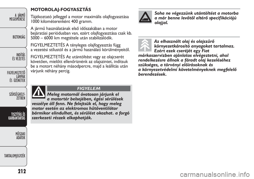 FIAT DUCATO 2013  Kezelési és karbantartási útmutató (in Hungarian) 212
A JÁRMŰ 
MEGISMERÉSE
BIZTONSÁG
INDÍTÁS 
ÉS VEZETÉS
FIGYELMEZTETŐ
LÁMPÁK 
ÉS ÜZENETEK
SZÜKSÉGHELY-
ZETBEN
TISZTÍTÁS ÉS 
KARBANTARTÁS
MŰSZAKI 
ADATOK
TARTALOMJEGYZÉK
MOTOROLAJ-F