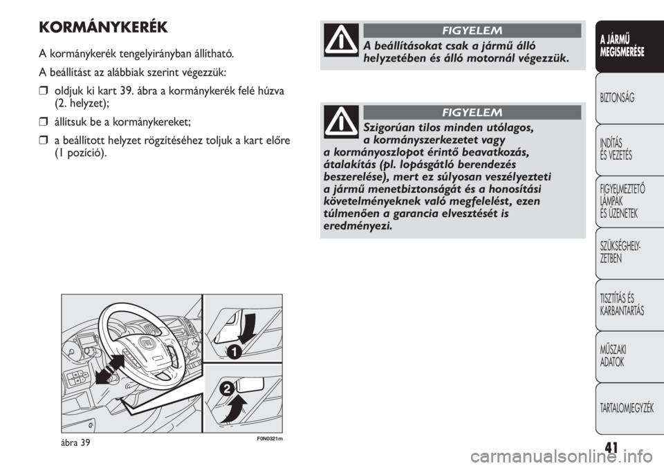 FIAT DUCATO 2013  Kezelési és karbantartási útmutató (in Hungarian) F0N0321mábra 39
KORMÁNYKERÉK
A kormánykerék tengelyirányban állítható.
A beállítást az alábbiak szerint végezzük:
❒oldjuk ki kart 39. ábra a kormánykerék felé húzva 
(2. helyzet)