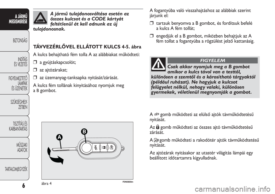 FIAT DUCATO 2013  Kezelési és karbantartási útmutató (in Hungarian) F0N0800mábra 4
A fogantyúba való visszahajtáshoz az alábbiak szerint
járjunk el:
❒tartsuk benyomva a B gombot, és fordítsuk befelé
a kulcs A fém tollát;
❒engedjük el a B gombot, miköz