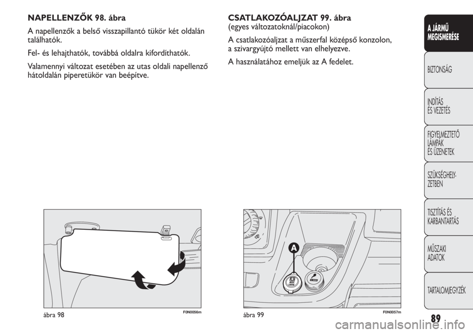 FIAT DUCATO 2013 Kezelési és karbantartási útmutató (in Hungarian) 89
A JÁRMŰ
MEGISMERÉSE
BIZTONSÁG
INDÍTÁS
ÉS VEZETÉS
FIGYELMEZTETŐ
LÁMPÁK
ÉS ÜZENETEK
SZÜKSÉGHELY-
ZETBEN
TISZTÍTÁS ÉS
KARBANTARTÁS
MŰSZAKI
ADATOK
TARTALOMJEGYZÉK
F0N0057mábr FIAT DUCATO 2013 Kezelési és karbantartási útmutató (in Hungarian) 89
A JÁRMŰ
MEGISMERÉSE
BIZTONSÁG
INDÍTÁS
ÉS VEZETÉS
FIGYELMEZTETŐ
LÁMPÁK
ÉS ÜZENETEK
SZÜKSÉGHELY-
ZETBEN
TISZTÍTÁS ÉS
KARBANTARTÁS
MŰSZAKI
ADATOK
TARTALOMJEGYZÉK
F0N0057mábr