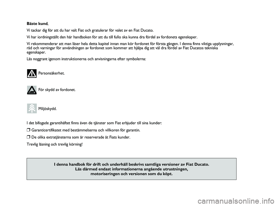 FIAT DUCATO 2010  Drift- och underhållshandbok (in Swedish) Bäste kund,
Vi tackar dig för att du har valt Fiat och gratulerar för valet av en Fiat Ducato.
Vi har iordningställt den här handboken för att du till fullo ska kunna dra fördel av fordonets eg