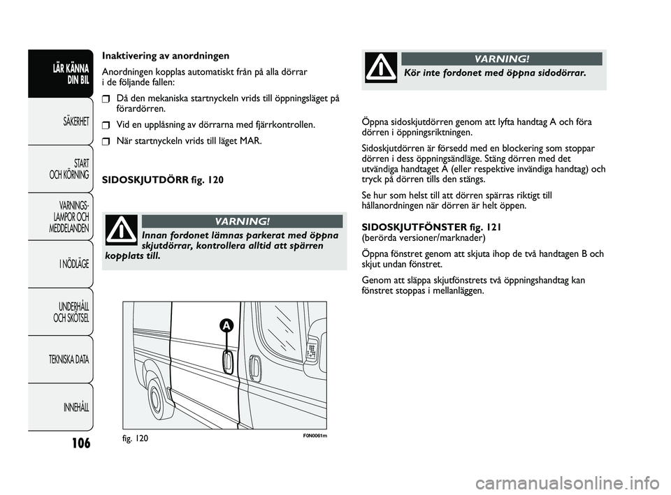 FIAT DUCATO 2010  Drift- och underhållshandbok (in Swedish) Öppna sidoskjutdörren genom att lyfta handtag A och föra
dörren i öppningsriktningen.
Sidoskjutdörren är försedd med en blockering som stoppar
dörren i dess öppningsändläge. Stäng dörren