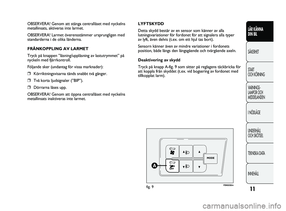 FIAT DUCATO 2010  Drift- och underhållshandbok (in Swedish) 11
LÄR KÄNNA 
DIN BIL
SÄKERHET
START 
OCH KÖRNING
VARNINGS-
LAMPOR OCH 
MEDDELANDEN
I NÖDLÄGE
UNDERHÅLL 
OCH SKÖTSEL
TEKNISKA DATA
INNEHÅLL
F0N0232mfig. 9
LYFTSKYDD
Detta skydd består av en 