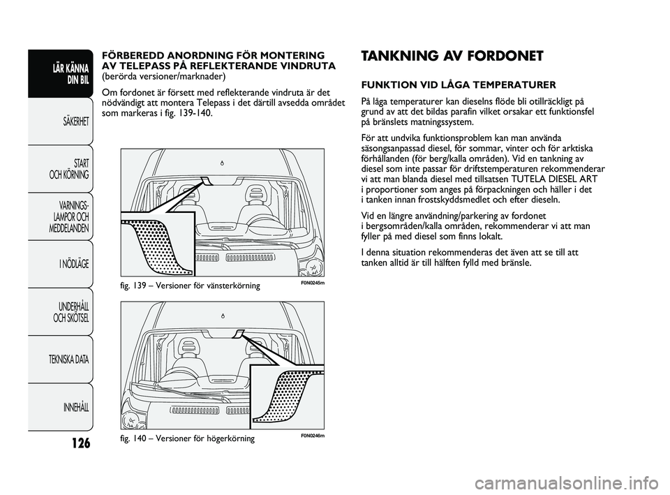 FIAT DUCATO 2010  Drift- och underhållshandbok (in Swedish) 126
F0N0246mfig. 140 – Versioner för högerkörning
F0N0245mfig. 139 – Versioner för vänsterkörning
TANKNING AV FORDONET
FUNKTION VID LÅGA TEMPERATURER
På låga temperaturer kan dieselns fl