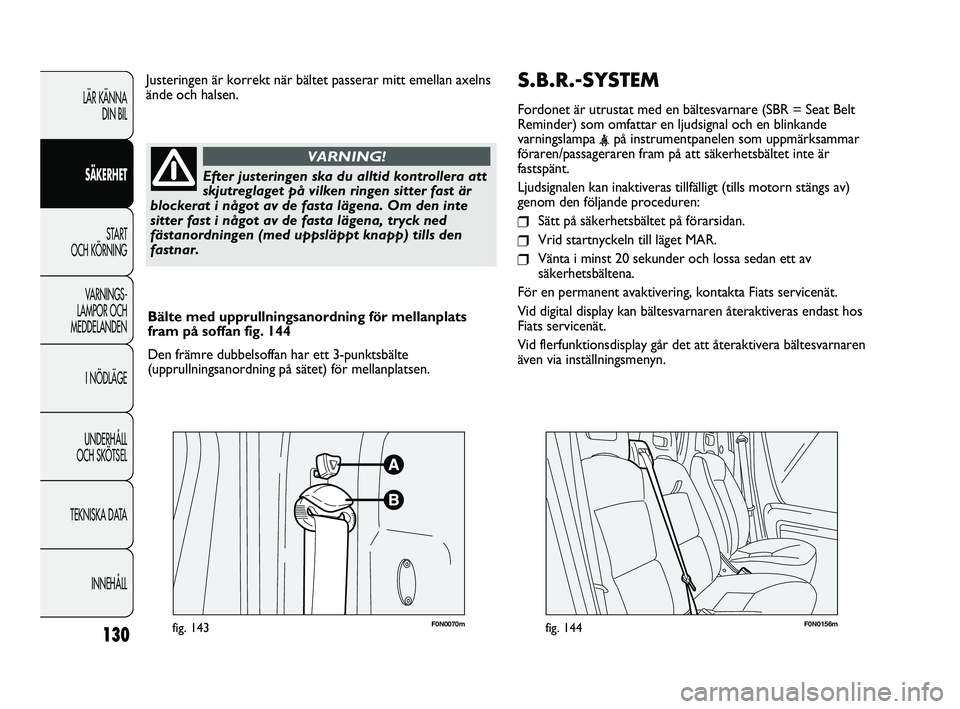 FIAT DUCATO 2010  Drift- och underhållshandbok (in Swedish) S.B.R.-SYSTEM
Fordonet är utrustat med en bältesvarnare (SBR = Seat Belt
Reminder) som omfattar en ljudsignal och en blinkande
varningslampa 
<på instrumentpanelen som uppmärksammar
föraren/passa