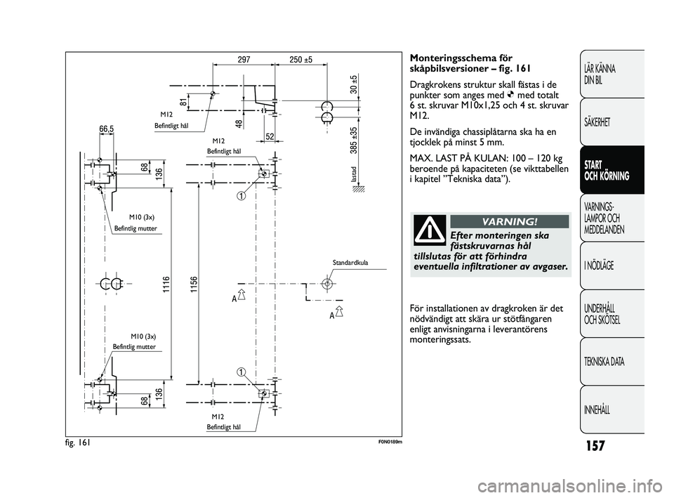 FIAT DUCATO 2010  Drift- och underhållshandbok (in Swedish) 157
LÄR KÄNNA 
DIN BIL
SÄKERHET
START 
OCH KÖRNING
VARNINGS-
LAMPOR OCH 
MEDDELANDEN
I NÖDLÄGE
UNDERHÅLL 
OCH SKÖTSEL
TEKNISKA DATA
INNEHÅLL
Monteringsschema för
skåpbilsversioner – fig. 