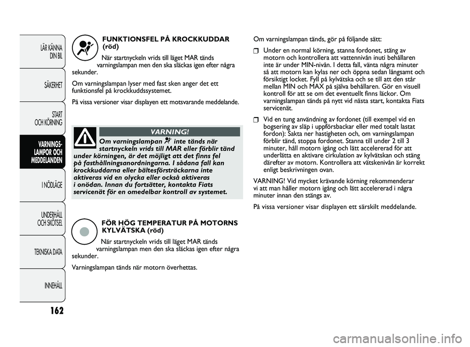 FIAT DUCATO 2010  Drift- och underhållshandbok (in Swedish) 162
LÄR KÄNNA 
DIN BIL
SÄKERHET
START 
OCH KÖRNING
VARNINGS-
LAMPOR OCH 
MEDDELANDEN
I NÖDLÄGE
UNDERHÅLL 
OCH SKÖTSEL
TEKNISKA DATA
INNEHÅLL
FUNKTIONSFEL PÅ KROCKKUDDAR
(röd) 
När startnyc