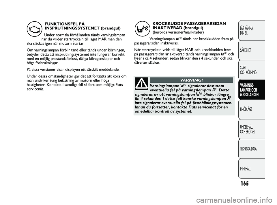 FIAT DUCATO 2010  Drift- och underhållshandbok (in Swedish) 165
LÄR KÄNNA 
DIN BIL
SÄKERHET
START 
OCH KÖRNING
VARNINGS-
LAMPOR OCH 
MEDDELANDEN
I NÖDLÄGE
UNDERHÅLL 
OCH SKÖTSEL
TEKNISKA DATA
INNEHÅLL
KROCKKUDDE PASSAGERARSIDAN
INAKTIVERAD (brandgul) 