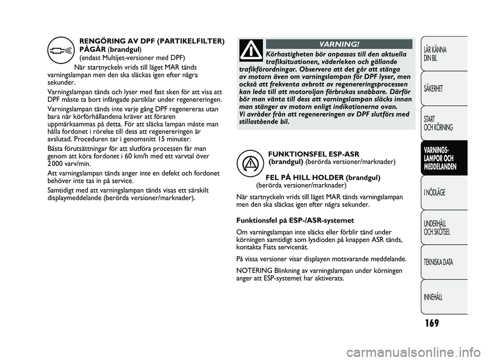 FIAT DUCATO 2010  Drift- och underhållshandbok (in Swedish) 169
LÄR KÄNNA 
DIN BIL
SÄKERHET
START 
OCH KÖRNING
VARNINGS-
LAMPOR OCH 
MEDDELANDEN
I NÖDLÄGE
UNDERHÅLL 
OCH SKÖTSEL
TEKNISKA DATA
INNEHÅLL
FUNKTIONSFEL ESP-ASR 
(brandgul) (berörda version