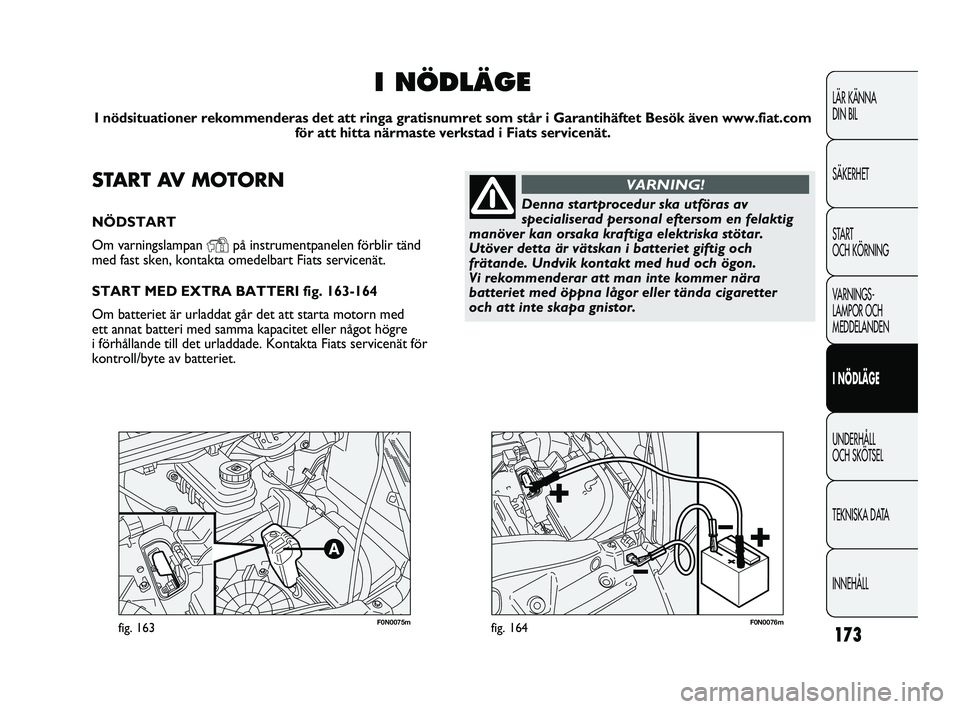 FIAT DUCATO 2010  Drift- och underhållshandbok (in Swedish) 173
F0N0075mfig. 163F0N0076mfig. 164
LÄR KÄNNA 
DIN BIL
SÄKERHET
START 
OCH KÖRNING
VARNINGS-
LAMPOR OCH 
MEDDELANDEN
I NÖDLÄGE
UNDERHÅLL 
OCH SKÖTSEL
TEKNISKA DATA
INNEHÅLL
START AV MOTORN
N