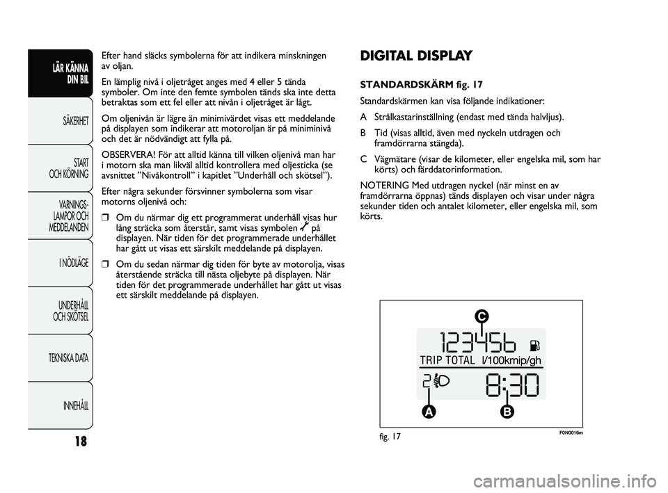 FIAT DUCATO 2010  Drift- och underhållshandbok (in Swedish) F0N0016mfig. 17
DIGITAL DISPLAY 
STANDARDSKÄRM fig. 17
Standardskärmen kan visa följande indikationer:
A Strålkastarinställning (endast med tända halvljus).
B Tid (visas alltid, även med nyckel