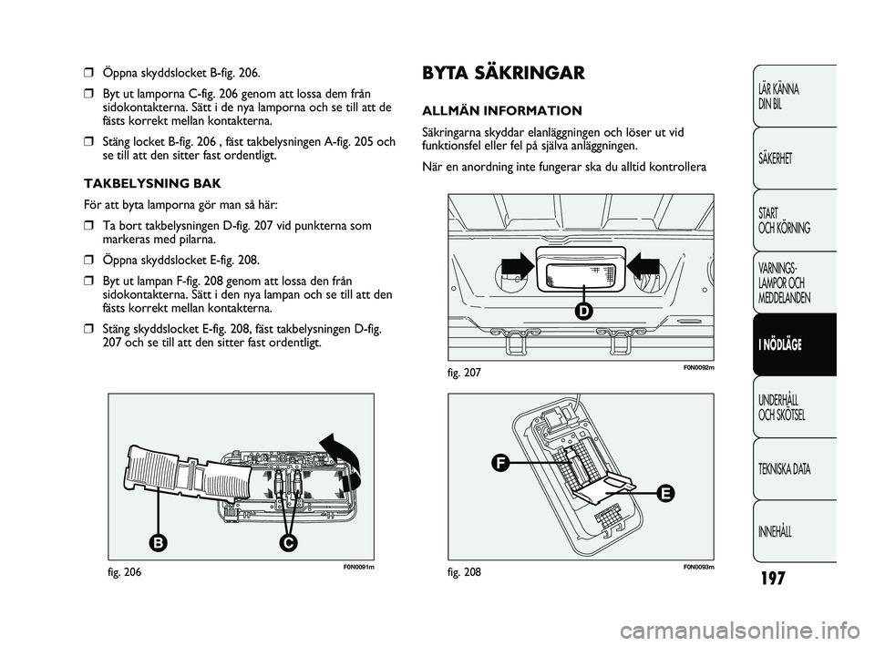 FIAT DUCATO 2010  Drift- och underhållshandbok (in Swedish) 197
LÄR KÄNNA 
DIN BIL
SÄKERHET
START 
OCH KÖRNING
VARNINGS-
LAMPOR OCH 
MEDDELANDEN
I NÖDLÄGE
UNDERHÅLL 
OCH SKÖTSEL
TEKNISKA DATA
INNEHÅLL
F0N0091mfig. 206
❒Öppna skyddslocket B-fig. 206