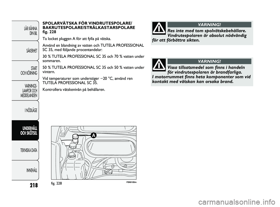FIAT DUCATO 2010  Drift- och underhållshandbok (in Swedish) F0N0105mfig. 228218
LÄR KÄNNA 
DIN BIL
SÄKERHET
START 
OCH KÖRNING
VARNINGS-
LAMPOR OCH 
MEDDELANDEN
I NÖDLÄGE
UNDERHÅLL 
OCH SKÖTSEL
TEKNISKA DATA
INNEHÅLL
SPOLARVÄTSKA FÖR VINDRUTESPOLARE