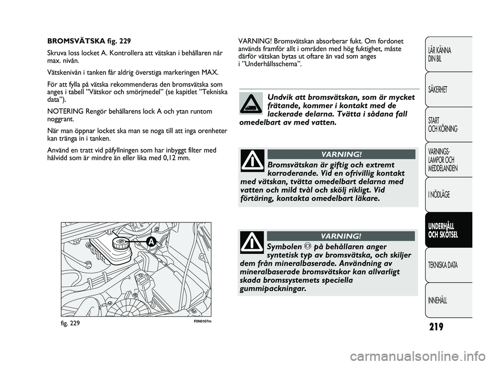FIAT DUCATO 2010  Drift- och underhållshandbok (in Swedish) 219
LÄR KÄNNA 
DIN BIL
SÄKERHET
START 
OCH KÖRNING
VARNINGS-
LAMPOR OCH 
MEDDELANDEN
I NÖDLÄGE
UNDERHÅLL 
OCH SKÖTSEL
TEKNISKA DATA
INNEHÅLL
F0N0107mfig. 229
VARNING! Bromsvätskan absorberar