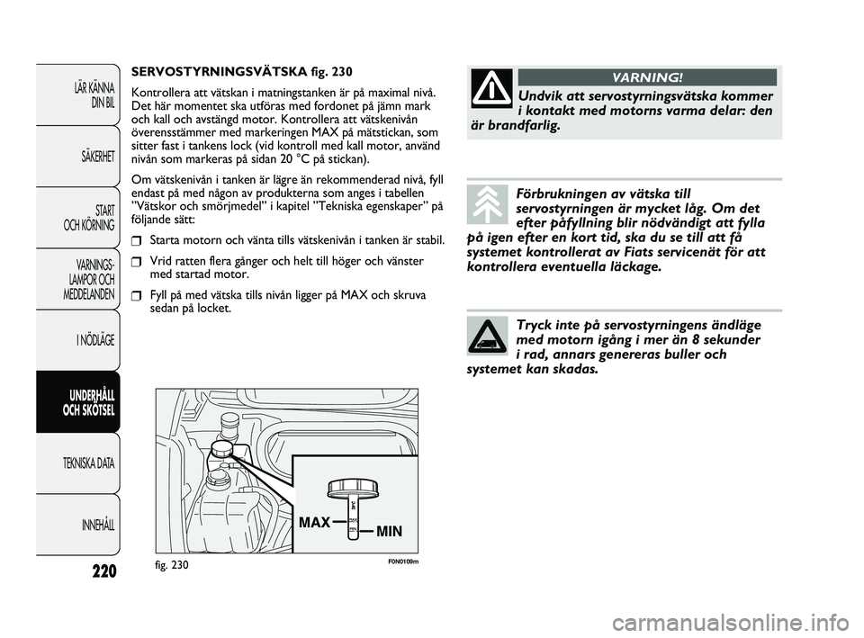 FIAT DUCATO 2010 Drift- och underhållshandbok (in Swedish) F0N0109mfig. 230
SERVOSTYRNINGSVÄTSKA fig. 230
Kontrollera att vätskan i matningstanken är på maximal nivå.
Det här momentet ska utföras med fordonet på jämn mark
och kall och avstängd motor FIAT DUCATO 2010 Drift- och underhållshandbok (in Swedish) F0N0109mfig. 230
SERVOSTYRNINGSVÄTSKA fig. 230
Kontrollera att vätskan i matningstanken är på maximal nivå.
Det här momentet ska utföras med fordonet på jämn mark
och kall och avstängd motor