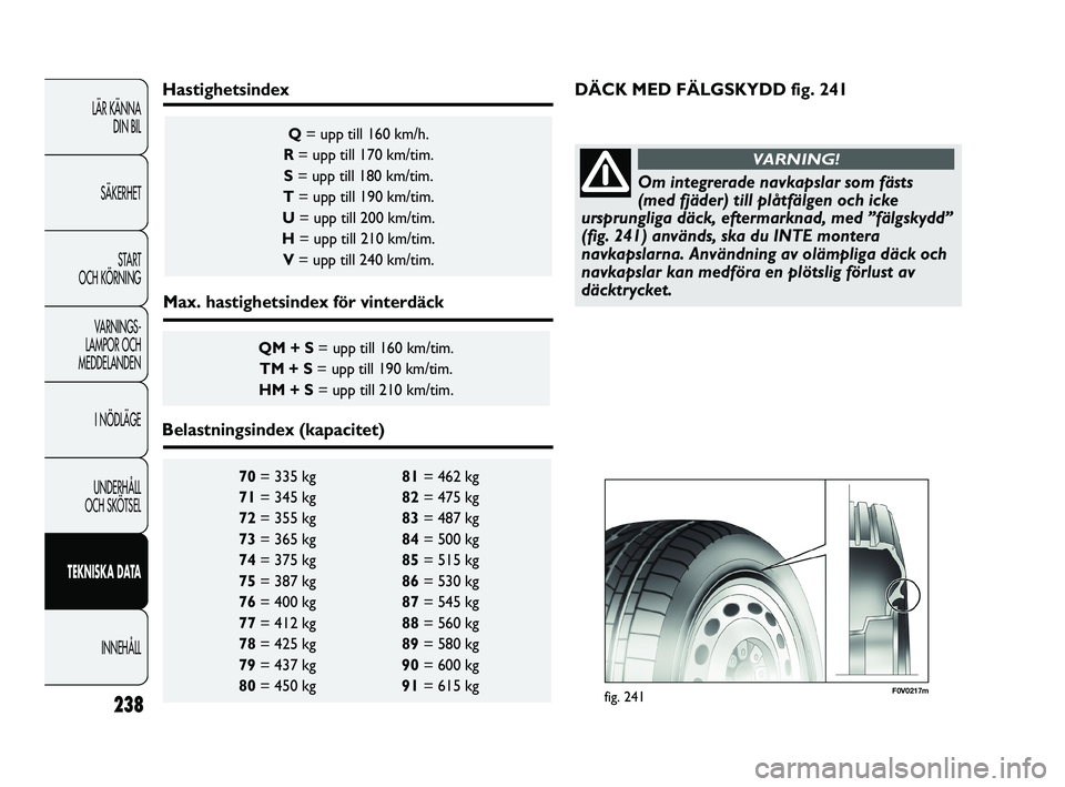 FIAT DUCATO 2010  Drift- och underhållshandbok (in Swedish) 238
LÄR KÄNNA 
DIN BIL
SÄKERHET
START 
OCH KÖRNING
VARNINGS-
LAMPOR OCH 
MEDDELANDEN
I NÖDLÄGE
UNDERHÅLL 
OCH SKÖTSEL
TEKNISKA DATA
INNEHÅLL
70= 335 kg 81= 462 kg 
71= 345 kg 82= 475 kg 
72= 
