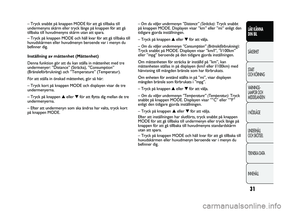 FIAT DUCATO 2010  Drift- och underhållshandbok (in Swedish) 31
LÄR KÄNNA 
DIN BIL
SÄKERHET
START 
OCH KÖRNING
VARNINGS-
LAMPOR OCH 
MEDDELANDEN
I NÖDLÄGE
UNDERHÅLL 
OCH SKÖTSEL
TEKNISKA DATA
INNEHÅLL
– Om du väljer undermenyn ”Distance” (Sträc