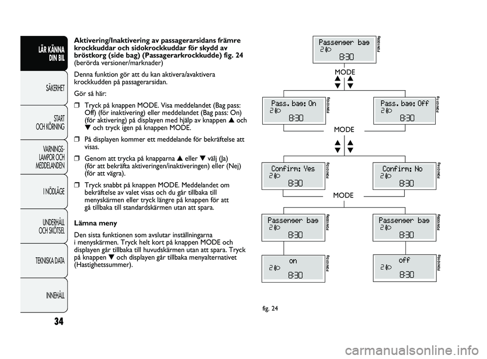 FIAT DUCATO 2010  Drift- och underhållshandbok (in Swedish) 34
LÄR KÄNNA 
DIN BIL
SÄKERHET
START 
OCH KÖRNING
VARNINGS-
LAMPOR OCH 
MEDDELANDEN
I NÖDLÄGE
UNDERHÅLL 
OCH SKÖTSEL
TEKNISKA DATA
INNEHÅLL
MODE
MODE
MODE
▼ ▲
▼ ▲
▼ ▲
▼ ▲
F0N1