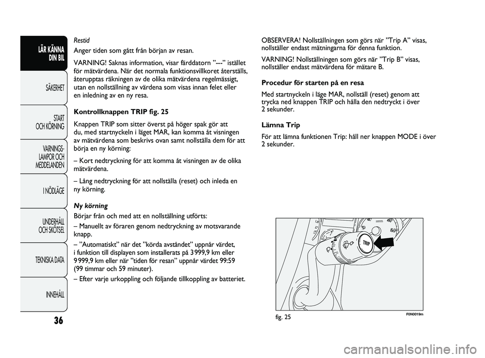 FIAT DUCATO 2010  Drift- och underhållshandbok (in Swedish) F0N0019mfig. 25
OBSERVERA! Nollställningen som görs när ”Trip A” visas,
nollställer endast mätningarna för denna funktion.
VARNING! Nollställningen som görs när ”Trip B” visas,
nollst