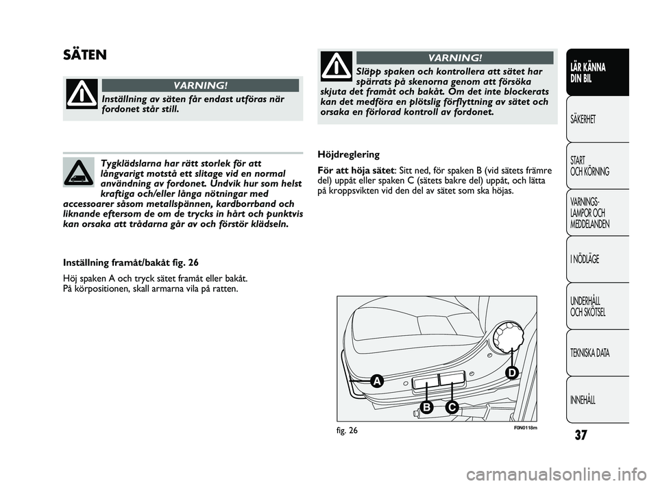 FIAT DUCATO 2010  Drift- och underhållshandbok (in Swedish) 37
LÄR KÄNNA 
DIN BIL
SÄKERHET
START 
OCH KÖRNING
VARNINGS-
LAMPOR OCH 
MEDDELANDEN
I NÖDLÄGE
UNDERHÅLL 
OCH SKÖTSEL
TEKNISKA DATA
INNEHÅLL
F0N0118mfig. 26
Höjdreglering
För att höja säte