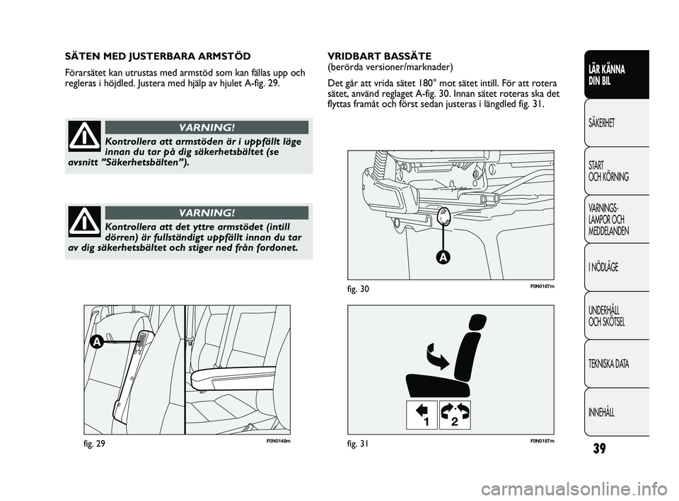FIAT DUCATO 2010  Drift- och underhållshandbok (in Swedish) 39
LÄR KÄNNA 
DIN BIL
SÄKERHET
START 
OCH KÖRNING
VARNINGS-
LAMPOR OCH 
MEDDELANDEN
I NÖDLÄGE
UNDERHÅLL 
OCH SKÖTSEL
TEKNISKA DATA
INNEHÅLL
F0N0148mfig. 29
12
F0N0187mfig. 31
F0N0187mfig. 30
