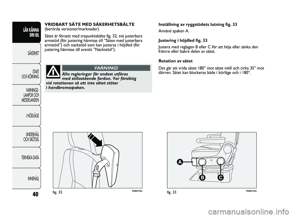 FIAT DUCATO 2010  Drift- och underhållshandbok (in Swedish) F0N0173mfig. 32F0N0174mfig. 33
Inställning av ryggstödets lutning fig. 33
Använd spaken A.
Justering i höjdled fig. 33
Justera med reglagen B eller C för att höja eller sänka den
främre eller 