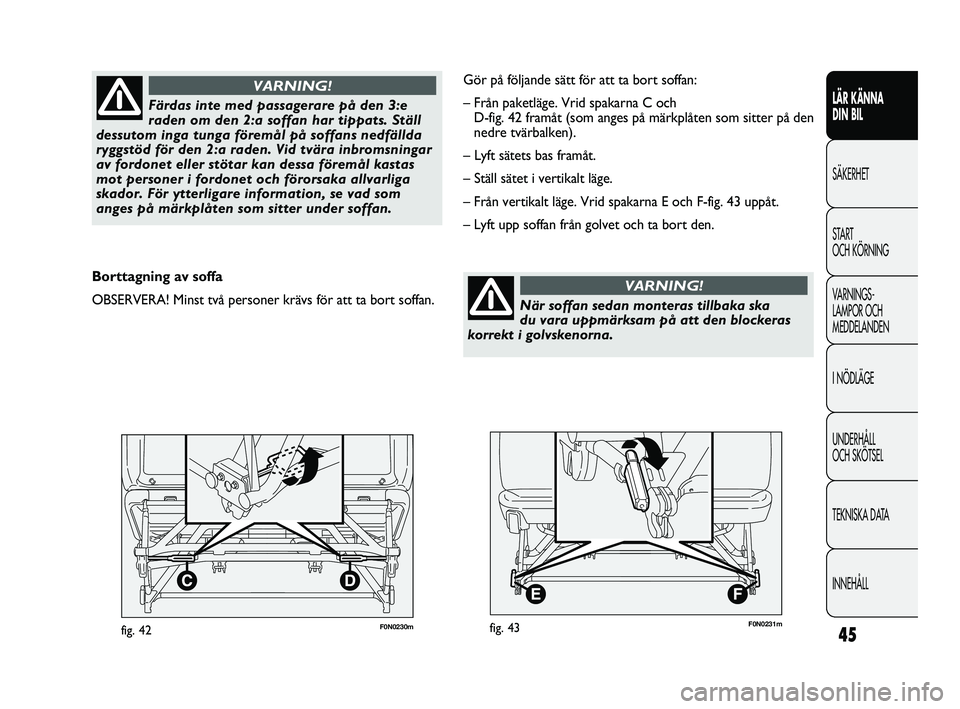 FIAT DUCATO 2010  Drift- och underhållshandbok (in Swedish) 45F0N0230mfig. 42
LÄR KÄNNA 
DIN BIL
SÄKERHET
START 
OCH KÖRNING
VARNINGS-
LAMPOR OCH 
MEDDELANDEN
I NÖDLÄGE
UNDERHÅLL 
OCH SKÖTSEL
TEKNISKA DATA
INNEHÅLLFärdas inte med passagerare på den 