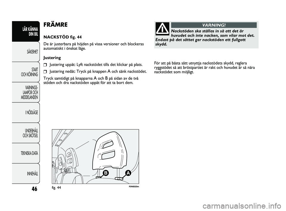 FIAT DUCATO 2010  Drift- och underhållshandbok (in Swedish) För att på bästa sätt utnyttja nackstödets skydd, reglera
ryggstödet så att bröstpartiet är rakt och huvudet är så nära
nackstödet som möjligt. 
46
LÄR KÄNNA 
DIN BIL
SÄKERHET
START 
