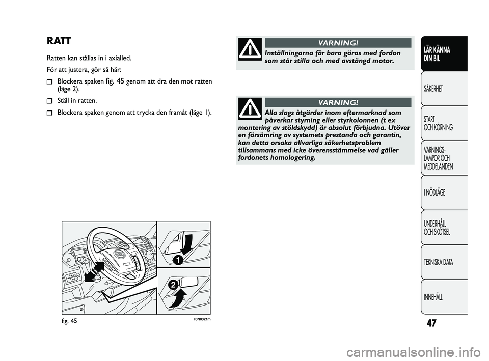 FIAT DUCATO 2010 Drift- och underhållshandbok (in Swedish) 47F0N0321mfig. 45
RATT
Ratten kan ställas in i axialled.
För att justera, gör så här:
❒Blockera spaken fig. 45genom att dra den mot ratten
(läge 2).
❒Ställ in ratten.
❒Blockera spaken ge FIAT DUCATO 2010 Drift- och underhållshandbok (in Swedish) 47F0N0321mfig. 45
RATT
Ratten kan ställas in i axialled.
För att justera, gör så här:
❒Blockera spaken fig. 45genom att dra den mot ratten
(läge 2).
❒Ställ in ratten.
❒Blockera spaken ge