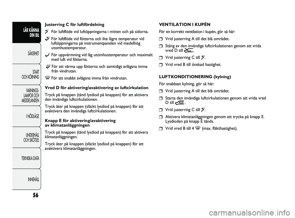FIAT DUCATO 2010  Drift- och underhållshandbok (in Swedish) 56
LÄR KÄNNA 
DIN BIL
SÄKERHET
START 
OCH KÖRNING
VARNINGS-
LAMPOR OCH 
MEDDELANDEN
I NÖDLÄGE
UNDERHÅLL 
OCH SKÖTSEL
TEKNISKA DATA
INNEHÅLL
Justerring C för luftfördelning 
¶För luftflöd