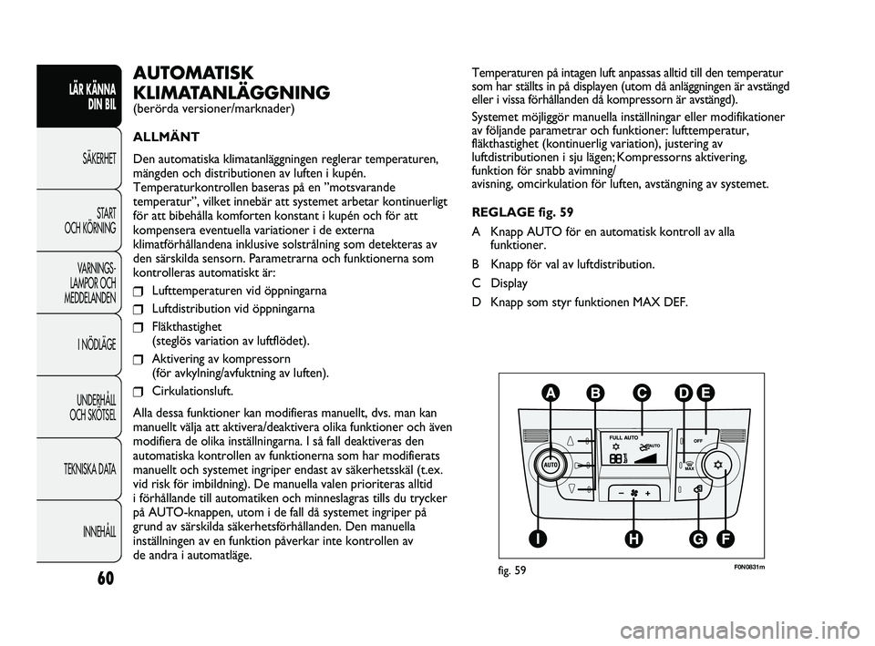 FIAT DUCATO 2010 Drift- och underhållshandbok (in Swedish) 60
LÄR KÄNNA
DIN BIL
SÄKERHET
START
OCH KÖRNING
VARNINGS-
LAMPOR OCH
MEDDELANDEN
I NÖDLÄGE
UNDERHÅLL
OCH SKÖTSEL
TEKNISKA DATA
INNEHÅLL
Temperaturen på intagen luft anpassas alltid till FIAT DUCATO 2010 Drift- och underhållshandbok (in Swedish) 60
LÄR KÄNNA
DIN BIL
SÄKERHET
START
OCH KÖRNING
VARNINGS-
LAMPOR OCH
MEDDELANDEN
I NÖDLÄGE
UNDERHÅLL
OCH SKÖTSEL
TEKNISKA DATA
INNEHÅLL
Temperaturen på intagen luft anpassas alltid till