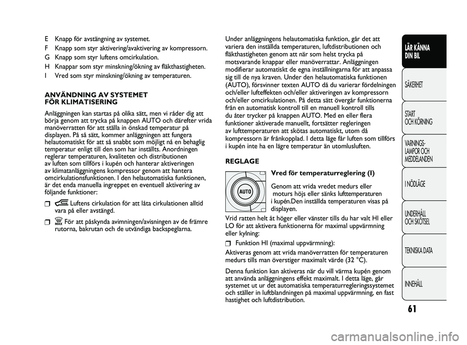 FIAT DUCATO 2010 Drift- och underhållshandbok (in Swedish) 61
LÄR KÄNNA
DIN BIL
SÄKERHET
START
OCH KÖRNING
VARNINGS-
LAMPOR OCH
MEDDELANDEN
I NÖDLÄGE
UNDERHÅLL
OCH SKÖTSEL
TEKNISKA DATA
INNEHÅLL
E Knapp för avstängning av systemet.
F Knapp som FIAT DUCATO 2010 Drift- och underhållshandbok (in Swedish) 61
LÄR KÄNNA
DIN BIL
SÄKERHET
START
OCH KÖRNING
VARNINGS-
LAMPOR OCH
MEDDELANDEN
I NÖDLÄGE
UNDERHÅLL
OCH SKÖTSEL
TEKNISKA DATA
INNEHÅLL
E Knapp för avstängning av systemet.
F Knapp som