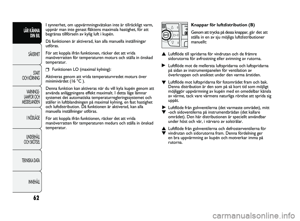 FIAT DUCATO 2010  Drift- och underhållshandbok (in Swedish) Knappar för luftdistribution (B)
Genom att trycka på dessa knappar, går det att
ställa in en av sju möjliga luftdistributioner
manuellt:
▲Luftflöde till spridarna för vindrutan och de främre