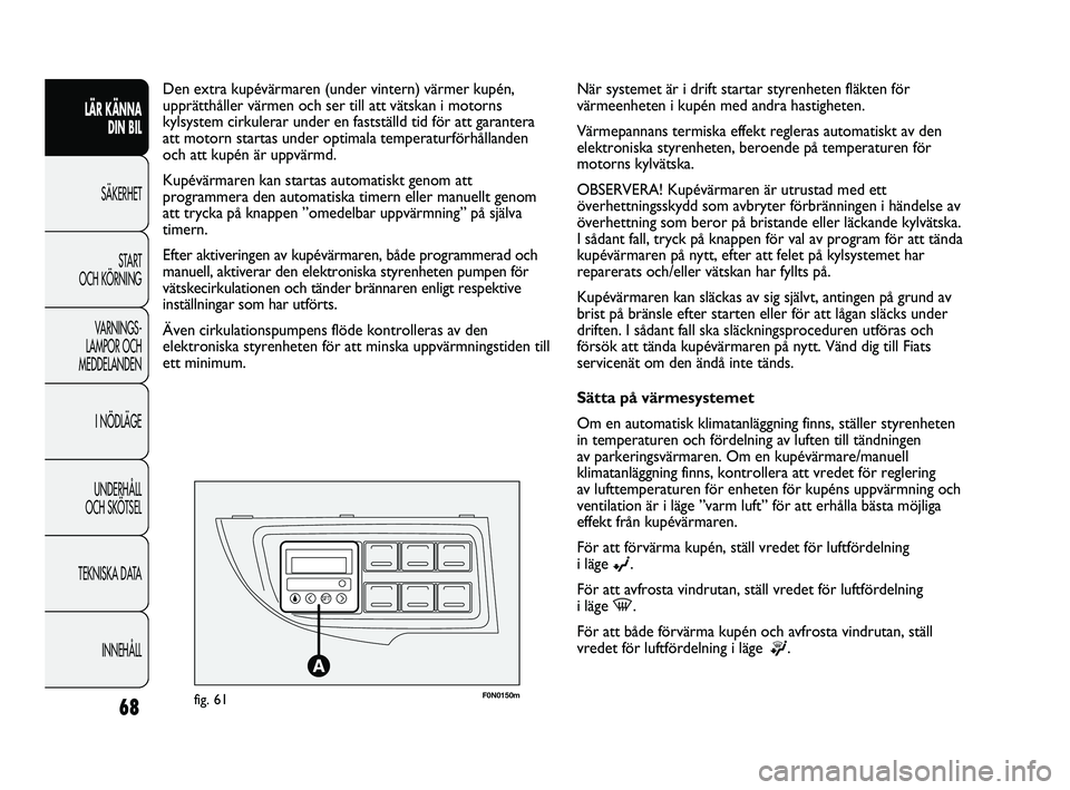 FIAT DUCATO 2010  Drift- och underhållshandbok (in Swedish) F0N0150mfig. 61
Den extra kupévärmaren (under vintern) värmer kupén,
upprätthåller värmen och ser till att vätskan i motorns
kylsystem cirkulerar under en fastställd tid för att garantera
at