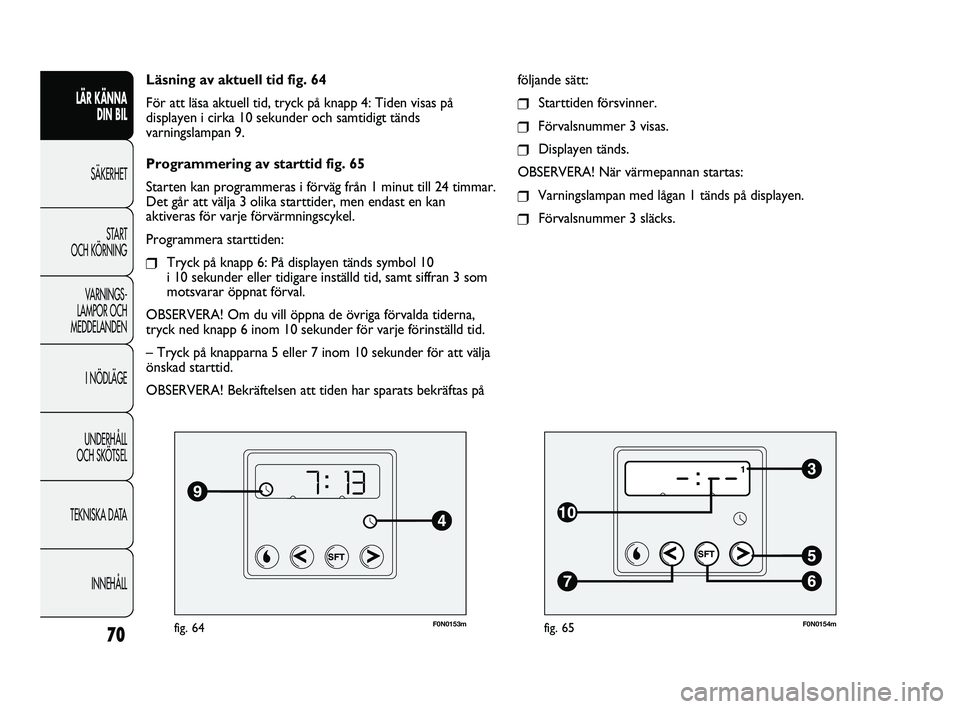 FIAT DUCATO 2010 Drift- och underhållshandbok (in Swedish) F0N0153mfig. 64
Läsning av aktuell tid fig. 64
För att läsa aktuell tid, tryck på knapp 4: Tiden visas på
displayen i cirka 10 sekunder och samtidigt tänds
varningslampan 9.
Programmering av sta FIAT DUCATO 2010 Drift- och underhållshandbok (in Swedish) F0N0153mfig. 64
Läsning av aktuell tid fig. 64
För att läsa aktuell tid, tryck på knapp 4: Tiden visas på
displayen i cirka 10 sekunder och samtidigt tänds
varningslampan 9.
Programmering av sta
