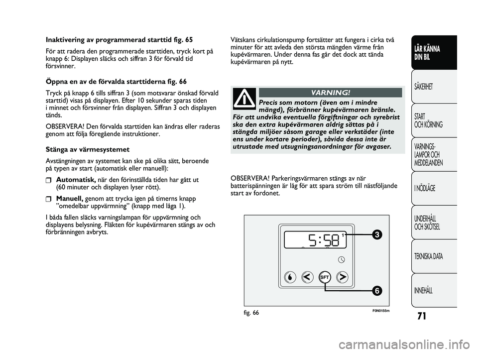 FIAT DUCATO 2010 Drift- och underhållshandbok (in Swedish) 71
LÄR KÄNNA
DIN BIL
SÄKERHET
START
OCH KÖRNING
VARNINGS-
LAMPOR OCH
MEDDELANDEN
I NÖDLÄGE
UNDERHÅLL
OCH SKÖTSEL
TEKNISKA DATA
INNEHÅLL
Inaktivering av programmerad starttid fig. 65
För FIAT DUCATO 2010 Drift- och underhållshandbok (in Swedish) 71
LÄR KÄNNA
DIN BIL
SÄKERHET
START
OCH KÖRNING
VARNINGS-
LAMPOR OCH
MEDDELANDEN
I NÖDLÄGE
UNDERHÅLL
OCH SKÖTSEL
TEKNISKA DATA
INNEHÅLL
Inaktivering av programmerad starttid fig. 65
För