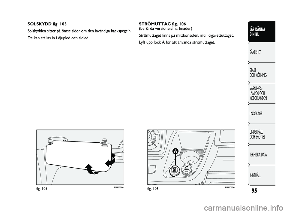 FIAT DUCATO 2010  Drift- och underhållshandbok (in Swedish) 95
F0N0057mfig. 106F0N0056mfig. 105
SOLSKYDD fig. 105
Solskydden sitter på ömse sidor om den invändiga backspegeln. 
De kan ställas in i djupled och sidled.
LÄR KÄNNA 
DIN BIL
SÄKERHET
START 
O