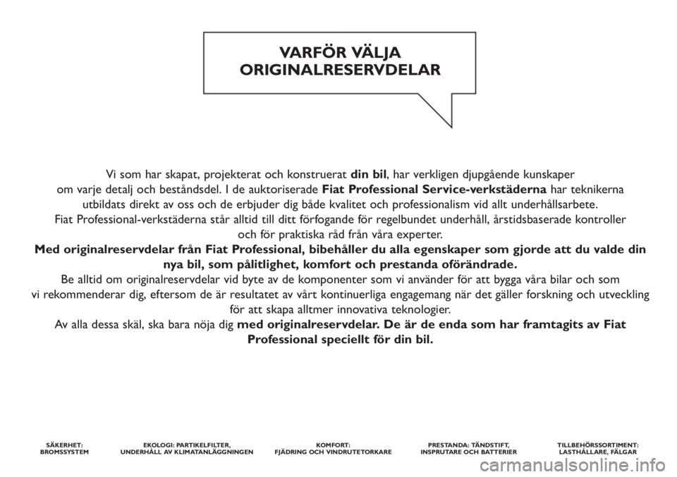 FIAT DUCATO 2011 Drift- och underhållshandbok (in Swedish) Vi som har skapat, projekterat och konstruerat din bil, har verkligen djupgående kunskaper
om varje detalj och beståndsdel. I de auktoriserade Fiat Professional Service-verkstädernahar teknikerna FIAT DUCATO 2011 Drift- och underhållshandbok (in Swedish) Vi som har skapat, projekterat och konstruerat din bil, har verkligen djupgående kunskaper
om varje detalj och beståndsdel. I de auktoriserade Fiat Professional Service-verkstädernahar teknikerna