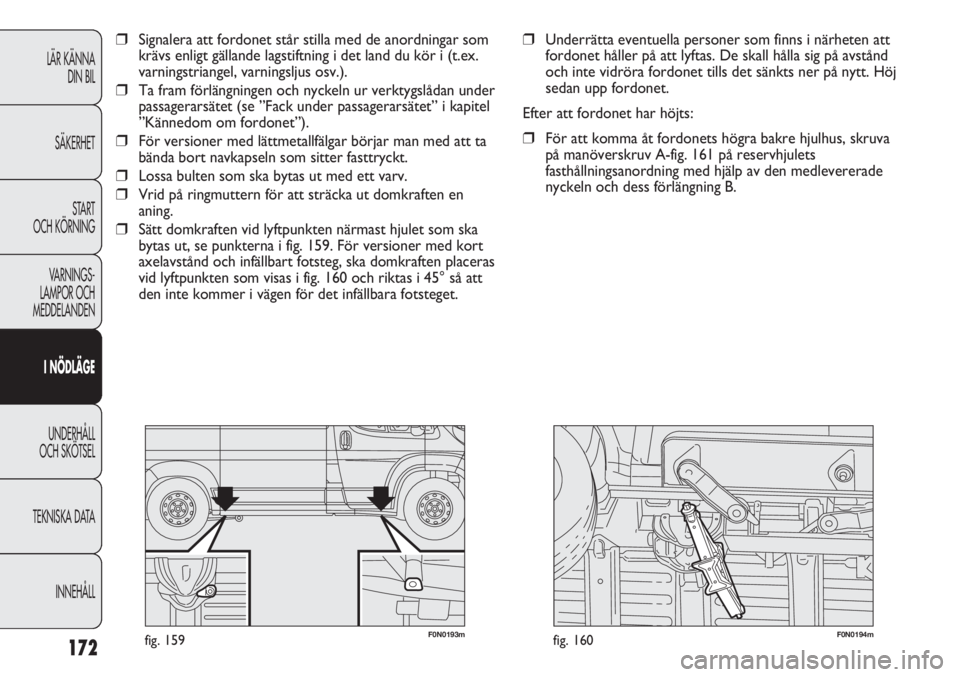 FIAT DUCATO 2011 Drift- och underhållshandbok (in Swedish) 172
F0N0193mfig. 159F0N0194mfig. 160
❒Underrätta eventuella personer som finns i närheten att
fordonet håller på att lyftas. De skall hålla sig på avstånd
och inte vidröra fordonet tills det FIAT DUCATO 2011 Drift- och underhållshandbok (in Swedish) 172
F0N0193mfig. 159F0N0194mfig. 160
❒Underrätta eventuella personer som finns i närheten att
fordonet håller på att lyftas. De skall hålla sig på avstånd
och inte vidröra fordonet tills det