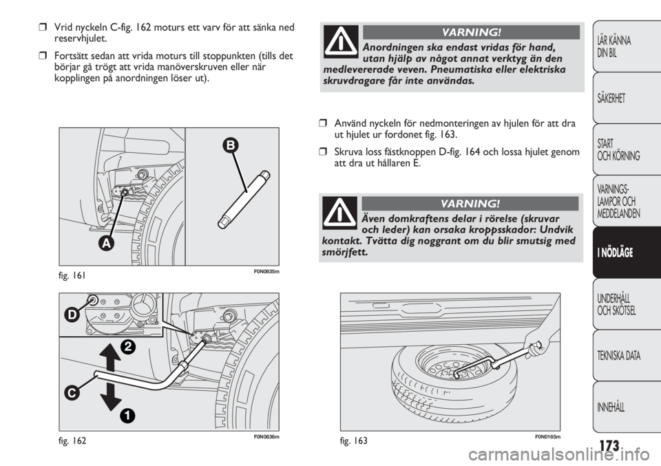 FIAT DUCATO 2011 Drift- och underhållshandbok (in Swedish) 173
F0N0836mfig. 162F0N0165mfig. 163
❒Använd nyckeln för nedmonteringen av hjulen för att dra
ut hjulet ur fordonet fig. 163.
❒Skruva loss fästknoppen D-fig. 164 och lossa hjulet genom
att dra FIAT DUCATO 2011 Drift- och underhållshandbok (in Swedish) 173
F0N0836mfig. 162F0N0165mfig. 163
❒Använd nyckeln för nedmonteringen av hjulen för att dra
ut hjulet ur fordonet fig. 163.
❒Skruva loss fästknoppen D-fig. 164 och lossa hjulet genom
att dra