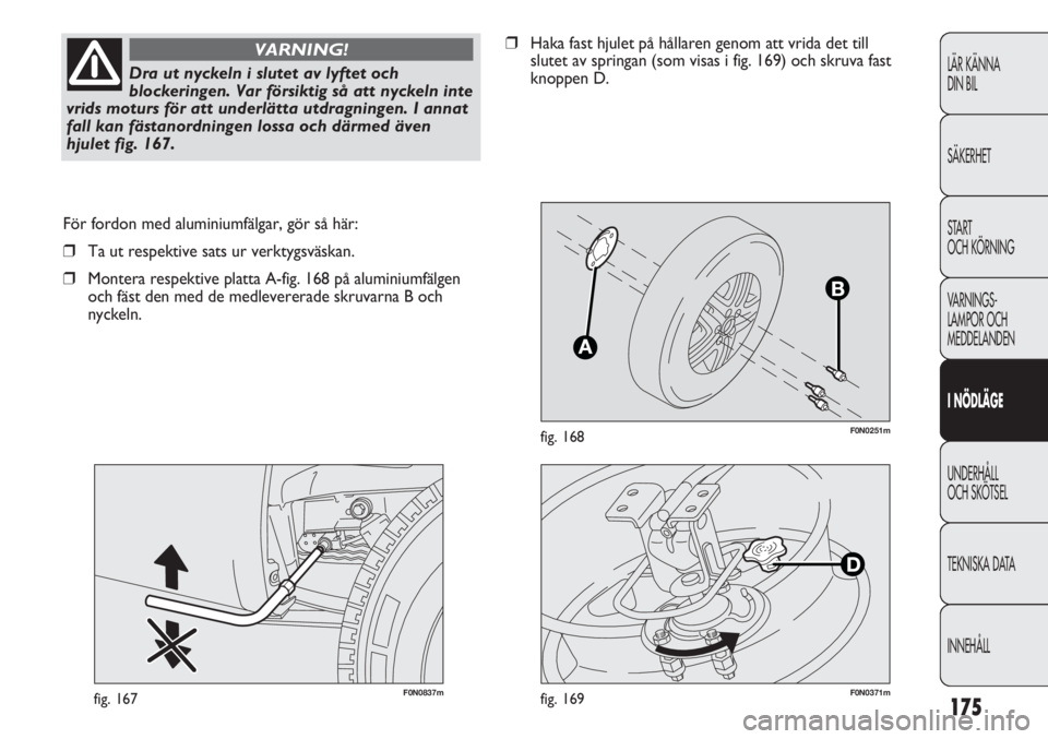 FIAT DUCATO 2011 Drift- och underhållshandbok (in Swedish) 175
F0N0251mfig. 168
F0N0837mfig. 167
För fordon med aluminiumfälgar, gör så här:
❒Ta ut respektive sats ur verktygsväskan.
❒Montera respektive platta A-fig. 168 på aluminiumfälgen
och fä FIAT DUCATO 2011 Drift- och underhållshandbok (in Swedish) 175
F0N0251mfig. 168
F0N0837mfig. 167
För fordon med aluminiumfälgar, gör så här:
❒Ta ut respektive sats ur verktygsväskan.
❒Montera respektive platta A-fig. 168 på aluminiumfälgen
och fä