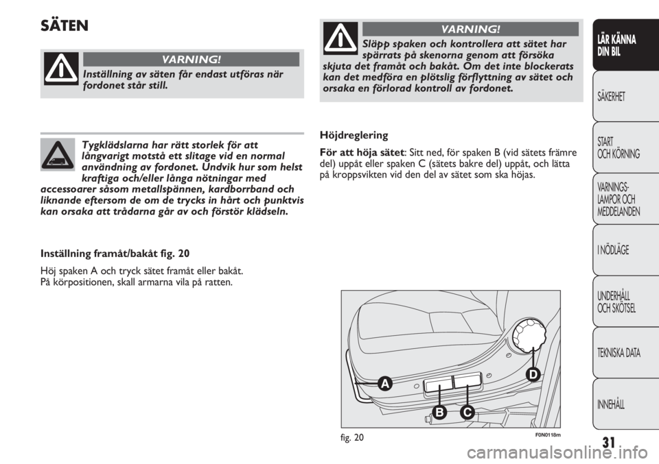 FIAT DUCATO 2011 Drift- och underhållshandbok (in Swedish) 31
LÄR KÄNNA
DIN BIL
SÄKERHET
START
OCH KÖRNING
VARNINGS-
LAMPOR OCH
MEDDELANDEN
I NÖDLÄGE
UNDERHÅLL
OCH SKÖTSEL
TEKNISKA DATA
INNEHÅLL
F0N0118mfig. 20
Höjdreglering
För att höja sätet FIAT DUCATO 2011 Drift- och underhållshandbok (in Swedish) 31
LÄR KÄNNA
DIN BIL
SÄKERHET
START
OCH KÖRNING
VARNINGS-
LAMPOR OCH
MEDDELANDEN
I NÖDLÄGE
UNDERHÅLL
OCH SKÖTSEL
TEKNISKA DATA
INNEHÅLL
F0N0118mfig. 20
Höjdreglering
För att höja sätet