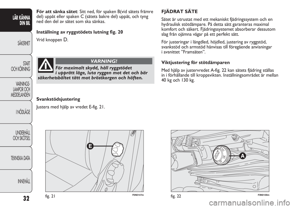 FIAT DUCATO 2011 Drift- och underhållshandbok (in Swedish) F0N0147mfig. 21F0N0139mfig. 22
FJÄDRAT SÄTE
Sätet är utrustat med ett mekaniskt fjädringssystem och en
hydraulisk stötdämpare. På detta sätt garanteras maximal
komfort och säkert. Fjädring FIAT DUCATO 2011 Drift- och underhållshandbok (in Swedish) F0N0147mfig. 21F0N0139mfig. 22
FJÄDRAT SÄTE
Sätet är utrustat med ett mekaniskt fjädringssystem och en
hydraulisk stötdämpare. På detta sätt garanteras maximal
komfort och säkert. Fjädring
