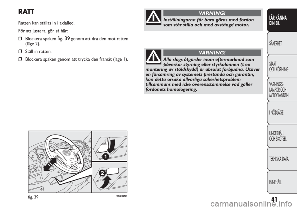 FIAT DUCATO 2011 Drift- och underhållshandbok (in Swedish) 41
F0N0321mfig. 39
RATT
Ratten kan ställas in i axialled.
För att justera, gör så här:
❒Blockera spaken fig. 39genom att dra den mot ratten
(läge 2).
❒Ställ in ratten.
❒Blockera spaken g FIAT DUCATO 2011 Drift- och underhållshandbok (in Swedish) 41
F0N0321mfig. 39
RATT
Ratten kan ställas in i axialled.
För att justera, gör så här:
❒Blockera spaken fig. 39genom att dra den mot ratten
(läge 2).
❒Ställ in ratten.
❒Blockera spaken g