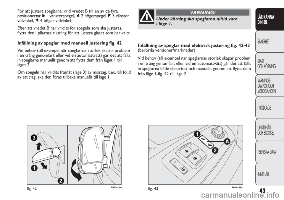 FIAT DUCATO 2011 Drift- och underhållshandbok (in Swedish) 43
Infällning av speglar med elektrisk justering fig. 42-43
(berörda versioner/marknader)
Vid behov (till exempel när speglarnas storlek skapar problem
i en trång genomfart eller vid en automattv FIAT DUCATO 2011 Drift- och underhållshandbok (in Swedish) 43
Infällning av speglar med elektrisk justering fig. 42-43
(berörda versioner/marknader)
Vid behov (till exempel när speglarnas storlek skapar problem
i en trång genomfart eller vid en automattv