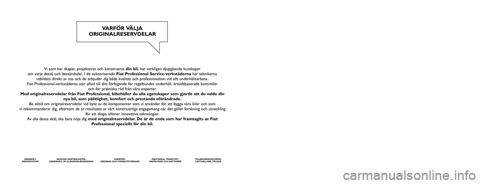 FIAT DUCATO 2012  Drift- och underhållshandbok (in Swedish) Vi som har skapat, projekterat och konstruerat din bil, har verkligen djupgående kunskaper 
om varje detalj och beståndsdel. I de auktoriserade Fiat Professional Service-verkstädernahar teknikerna 