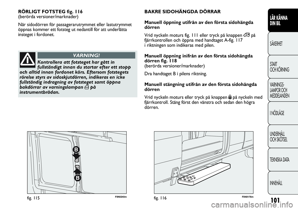 FIAT DUCATO 2013 Drift- och underhållshandbok (in Swedish) 101
F0N0240mfig. 115F0N0176mfig. 116
RÖRLIGT FOTSTEG fig. 116
(berörda versioner/marknader)
När sidodörren för passagerarutrymmet eller lastutrymmet
öppnas kommer ett fotsteg ut nedantill för FIAT DUCATO 2013 Drift- och underhållshandbok (in Swedish) 101
F0N0240mfig. 115F0N0176mfig. 116
RÖRLIGT FOTSTEG fig. 116
(berörda versioner/marknader)
När sidodörren för passagerarutrymmet eller lastutrymmet
öppnas kommer ett fotsteg ut nedantill för